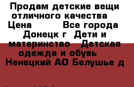 Продам детские вещи отличного качества  › Цена ­ 700 - Все города, Донецк г. Дети и материнство » Детская одежда и обувь   . Ненецкий АО,Белушье д.